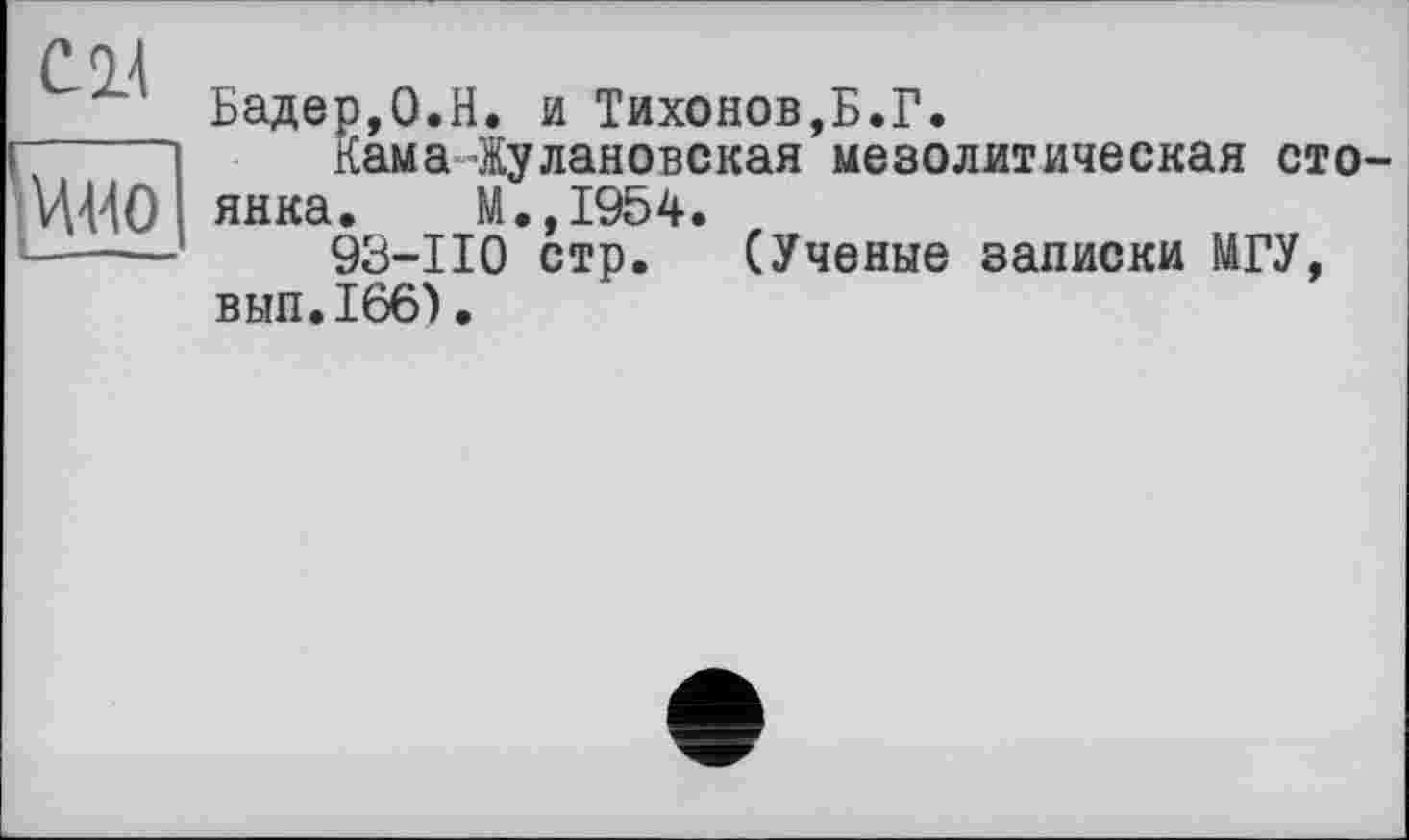 ﻿С 2.4
vvho]
Бадер,О.H. и Тихонов,Б.Г.
кам алу ланове кая мезолитическая сто янка. М.,1954.
93-110 стр. (Ученые записки МГУ, вьш.166) •